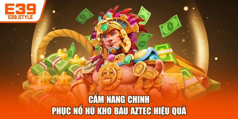 Cẩm nang chinh phục nổ hũ kho báu Aztec hiệu quả