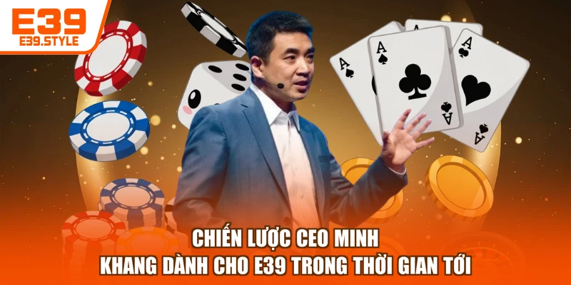 Chiến lược CEO Minh Khang dành cho E39 trong thời gian tới
