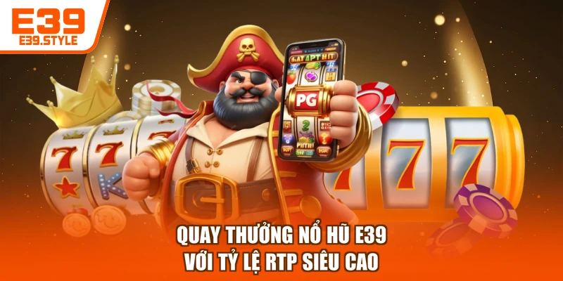 Quay thưởng nổ hũ E39 với tỷ lệ RTP siêu cao